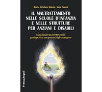 Il maltrattamento nelle scuole d'infanzia e nelle strutture per anziani e disabili. Dalla scoperta all'intervento: guida pratica per genitori, figli e caregiver