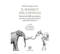Il mammut del castello. Settant’anni dalla sua scoperta. Nuovi dati nel quadro dell’evoluzione ambientale del Pleistocene