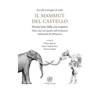 Il mammut del castello. Settant'anni dalla sua scoperta. Nuovi dati nel quadro d