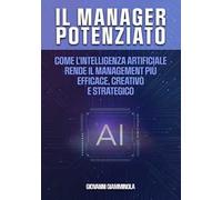 Il manager potenziato. Come l'intelligenza artificiale rende il management più efficace, creativo e strategico
