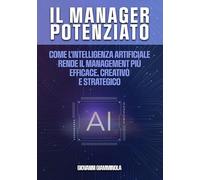 Il manager potenziato. Come l'intelligenza artificiale rende il management più efficace, creativo e strategico