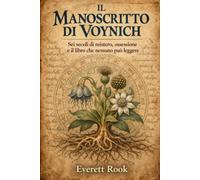 Il Manoscritto di Voynich: Sei secoli di mistero, ossessione e il libro che nessuno può leggere