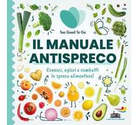 Il manuale antispreco. Conosci, agisci e combatti lo spreco alimentare!
