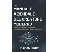 Il Manuale Aziendale del Creatore Moderno: Trasforma contenuti, creatività e intelligenza artificiale in reddito sostenibile