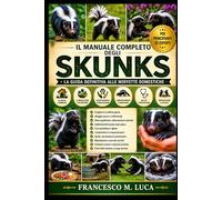IL MANUALE COMPLETO DEGLI SKUNKS: Una guida completa, dal principiante all'esperto, su come allevare, addestrare, nutrire, alloggiare e prendersi cura delle moffette domestiche.