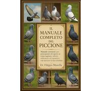 IL MANUALE COMPLETO DEL PICCIONE: Manuale essenziale per principianti ed esperti su come ospitare, nutrire, addestrare ed espandere con successo la tua colombaia