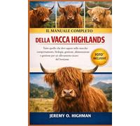IL MANUALE COMPLETO DELLA VACCA HIGHLANDS: Tutto quello che devi sapere sulle mucche: comportamento, biologia, gestione, alimentazione e gestione per un allevamento sicuro del bestiame.