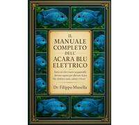 IL MANUALE COMPLETO DELL'ACARA BLU ELETTRICO: Tutto ciò che i nuovi acquariofili devono sapere per allevare Acara blu elettrico sani, calmi e vivaci