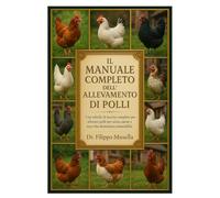 IL MANUALE COMPLETO DELL'ALLEVAMENTO DI POLLI: Una tabella di marcia completa per allevare polli per uova, carne, compagnia e una vita domestica sostenibile