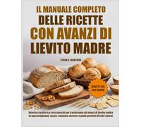 IL MANUALE COMPLETO DELLE RICETTE CON AVANZI DI LIEVITO MADRE: Ricette creative e a zero sprechi per trasformare gli avanzi di lievito madre in pani ... dessert e piatti preferiti di tutti