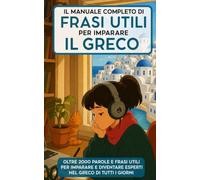 Il Manuale Completo di Frasi Utili per imparare il Greco: Oltre 2000 parole e frasi utili per imparare e diventare esperti nel greco di tutti i giorni