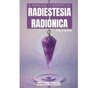 Il Manuale Completo di Radiestesia e Radionica - Vol. 1: Le Basi
