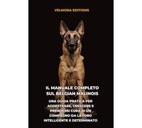 Il Manuale Completo sul Belgian Malinois: Una Guida Pratica per Addestrare, Crescere e Prendersi Cura di un Compagno da Lavoro Intelligente e Determinato