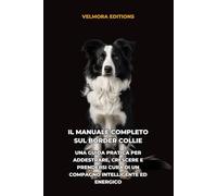 Il Manuale Completo sul Border Collie: Una Guida Pratica per Addestrare, Crescere e Prendersi Cura di un Compagno Intelligente ed Energico