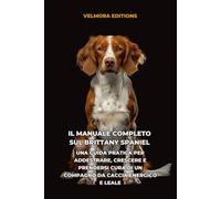 Il Manuale Completo sul Brittany Spaniel: Una Guida Pratica per Addestrare, Crescere e Prendersi Cura di un Compagno da Caccia Energico e Leale