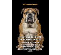 Il Manuale Completo sul Bulldog Inglese: Una Guida Pratica per Addestrare, Crescere e Prendersi Cura di un Compagno Familiare Calmo e Leale