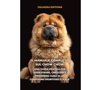 Il Manuale Completo sul Chow Chow: Una Guida Pratica per Addestrare, Crescere e Prendersi Cura di un Compagno Dignitoso e Leale