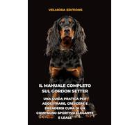 Il Manuale Completo sul Gordon Setter: Una Guida Pratica per Addestrare, Crescere e Prendersi Cura di un Compagno Sportivo Elegante e Leale