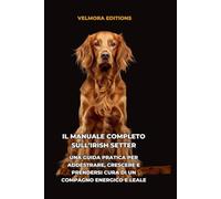 Il Manuale Completo sull’Irish Setter: Una Guida Pratica per Addestrare, Crescere e Prendersi Cura di un Compagno Energico e Leale