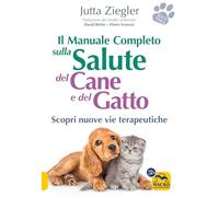 Il manuale completo sulla salute del cane e del gatto. Scopri nuove vie terapeutiche