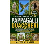 IL MANUALE DEFINITIVO DEI PAPPAGALLI QUACCHERI: Come allevare un parrocchetto monaco felice e in salute: consigli di esperti su cura, socializzazione, ... ambientale e benessere a lungo termine.