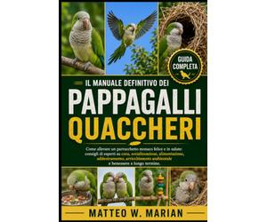 IL MANUALE DEFINITIVO DEI PAPPAGALLI QUACCHERI: Come allevare un parrocchetto monaco felice e in salute: consigli di esperti su cura, socializzazione, ... ambientale e benessere a lungo termine.