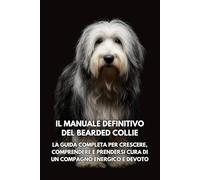 Il Manuale Definitivo del Bearded Collie: La Guida Completa per Crescere, Comprendere e Prendersi Cura di un Compagno Energico e Devoto