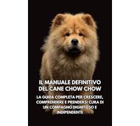 Il Manuale Definitivo del Cane Chow Chow: La Guida Completa per Crescere, Comprendere e Prendersi Cura di un Compagno Dignitoso e Indipendente