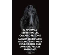 Il Manuale Definitivo del Cavallo Frisone: La Guida Completa per Crescere, Addestrare e Prendersi Cura di un Compagno Regale e Aggraziato