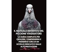 Il Manuale Definitivo del Piccione Viaggiatore: La Guida Completa per Crescere, Comprendere e Prendersi Cura di un Uccello Dedicato e dalle Alte Prestazioni