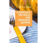 IL MANUALE DEI DOLCI CHE VENGONO SEMPRE: Ricette base, varianti intelligenti e soluzioni rapide anche per chi non ama cucinare
