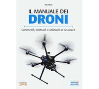 Il manuale dei Droni. Conoscerli, costruirli e utilizzarli in sicurezza