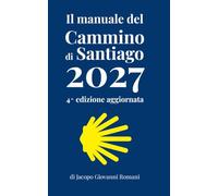 Il manuale del Cammino di Santiago 2027: La guida per organizzare e conoscere i principali cammini di Santiago de Compostela - Quarta edizione aggiornata
