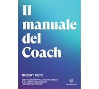 Il manuale del coach. Gli strumenti per aiutare te stesso e gli altri a raggiungere i risultati desiderati