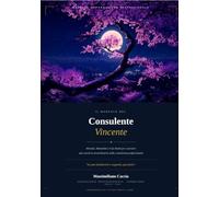 IL MANUALE DEL Consulente Vincente: Metodo, Mentalità e Casi Reali per costruire una carriera straordinaria nella consulenza professionale