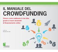 Il manuale del crowdfunding. Ovvero come realizzare le tue idee grazie ai nuovi strumenti di finanziamento online