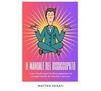 Il Manuale del Disoccupato: Come trasformare la disoccupazione in una opportunità di crescita e successo