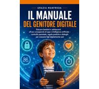 Il manuale del genitore digitale: Educare bambini e adolescenti all’uso consapevole di app e intelligenza artificiale - controllo parentale, regole ... dialoghi per crescere figli digitalmente sani
