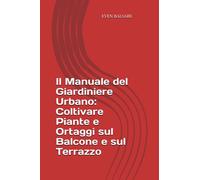 Il Manuale del Giardiniere Urbano: Coltivare Piante e Ortaggi sul Balcone e sul Terrazzo