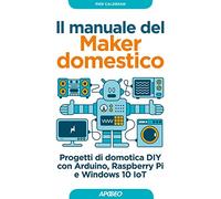 Il manuale del maker domestico. Progetti di domotica DIY con Arduino, Rasp...