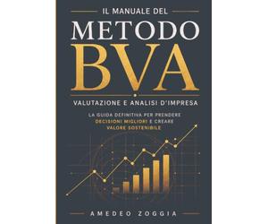 Il manuale del metodo BVA - Business Vulnerability Assessment: VALUTAZIONE E ANALISI D'IMPRESA - La guida definitiva per prendere decisioni migliori e creare valore sostenibile