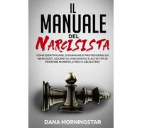 Il manuale del narcisista: come identificare, disarmare e proteggersi da narcisisti, sociopatici, psicopatici e altri tipi di persone manipolatrici e abusatrici