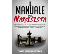 Il manuale del narcisista: come identificare, disarmare e proteggersi da narcisisti, sociopatici, psicopatici e altri tipi di persone manipolatrici e abusatrici