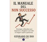 Il Manuale del (NON) successo: Strategie collaudate per imparare a sbagliare con stile (e magari capirci qualcosa)