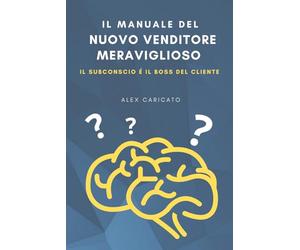 Il manuale del nuovo venditore meraviglioso: Il subconscio è il BOSS del cliente