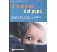 Il manuale del papà. Tutto quello che si deve sapere su gravidanza, parto e il primo anno di vita in tre