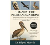 IL MANUALE DEL PELLICANO MARRONE: Informazioni essenziali per i nuovi birdwatcher che desiderano riconoscere, comprendere e supportare i pellicani bruni
