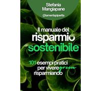 Il manuale del risparmio sostenibile: 101 esempi pratici per vivere green risparmiando