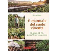 Il manuale del suolo vivente. La guida No-till per coltivare senza arare -...
