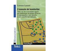 Il manuale del teambuilder. Tutto ciò che è necessario sapere per trasformare un gruppo di lavoro in una squadra e una squadra in un squadra specializzata